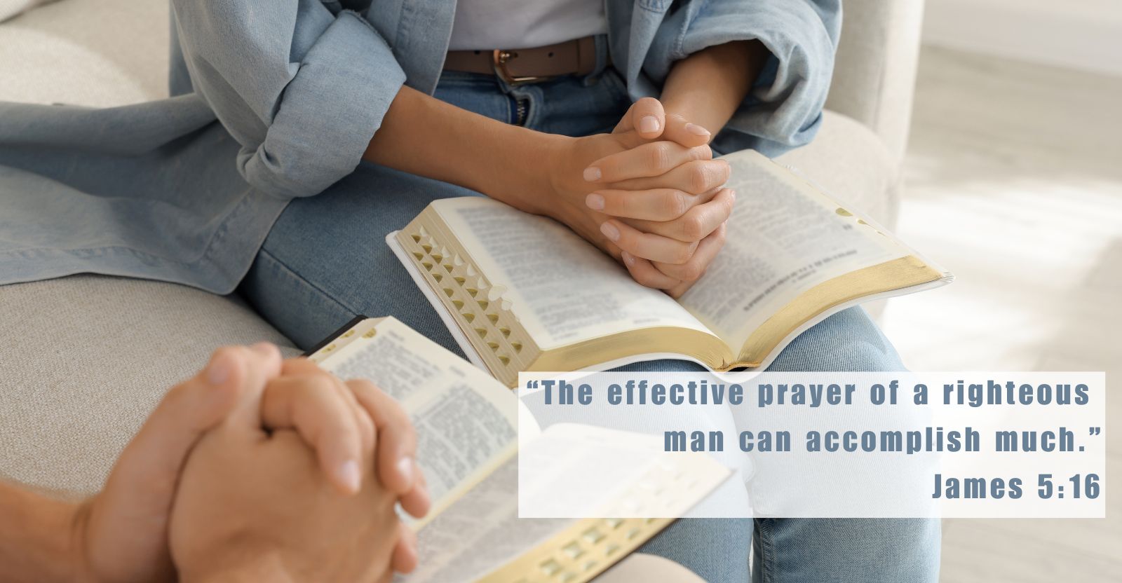 The effective prayer of a righteous person can accomplish much. James 5:16 Two people sitting together with open Bibles on their laps, hands clasped in prayer, with the verse “The effective prayer of a righteous man can accomplish much. – James 5:16” displayed over the image.